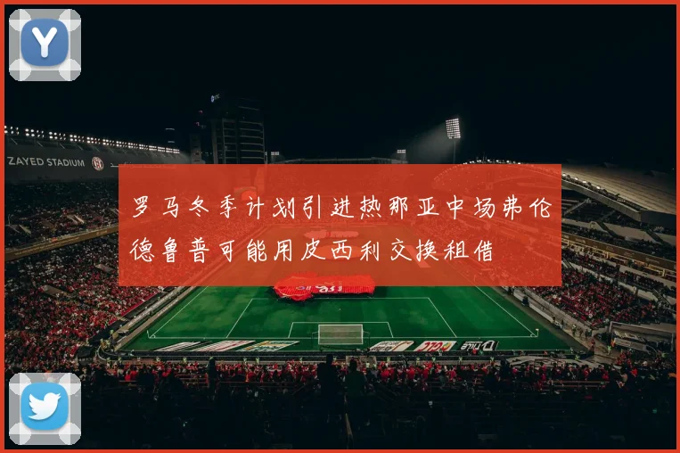 罗马冬季计划引进热那亚中场弗伦德鲁普可能用皮西利交换租借