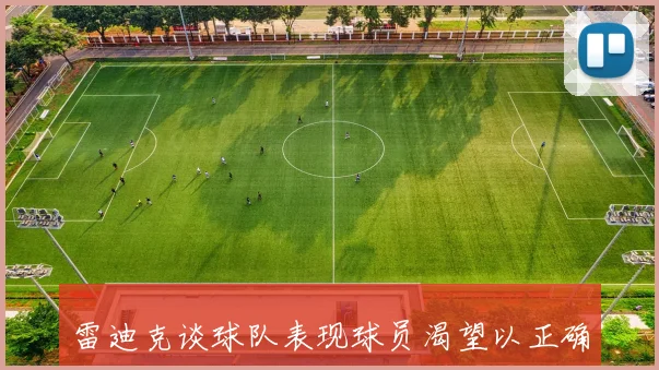 雷迪克谈球队表现球员渴望以正确方式赢得比赛