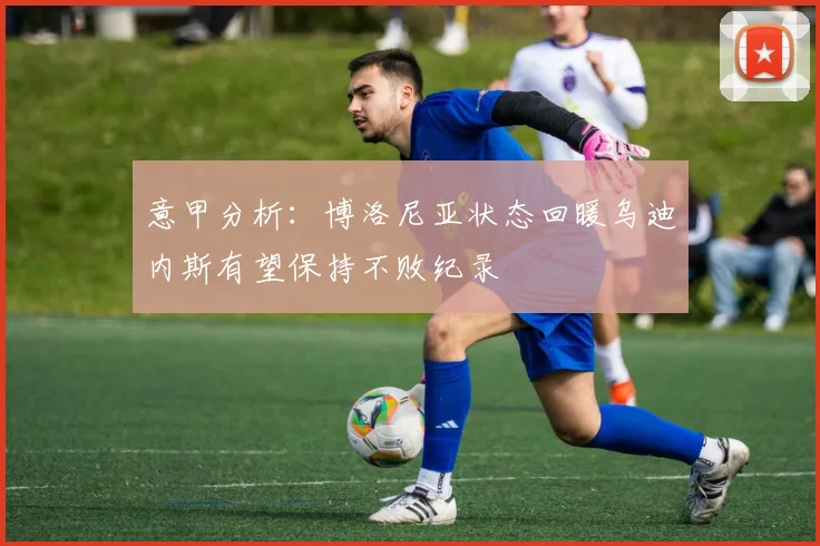 意甲分析：博洛尼亚状态回暖乌迪内斯有望保持不败纪录