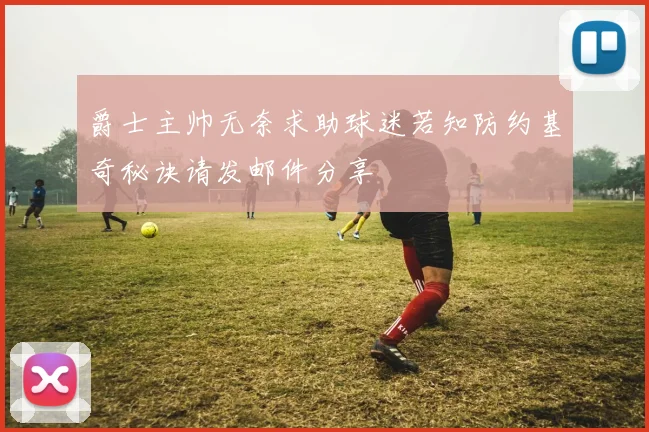 爵士主帅无奈求助球迷若知防约基奇秘诀请发邮件分享