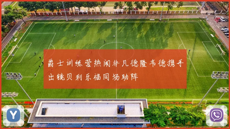 爵士训练营热闹非凡德隆韦德携手出镜贝利乐福同场助阵