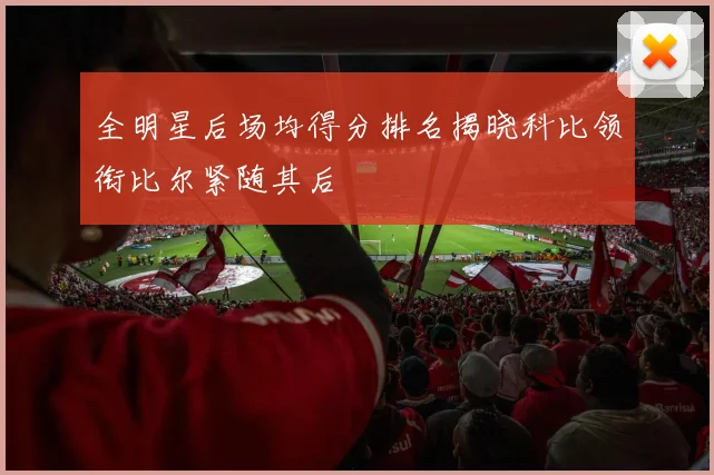 全明星后场均得分排名揭晓科比领衔比尔紧随其后