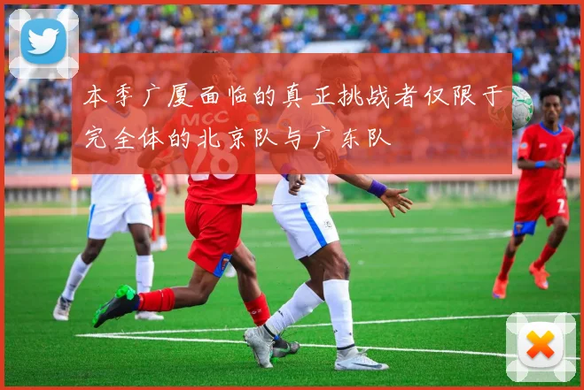 本季广厦面临的真正挑战者仅限于完全体的北京队与广东队