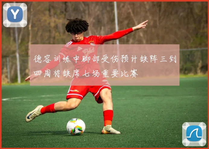 德容训练中脚部受伤预计缺阵三到四周将缺席七场重要比赛