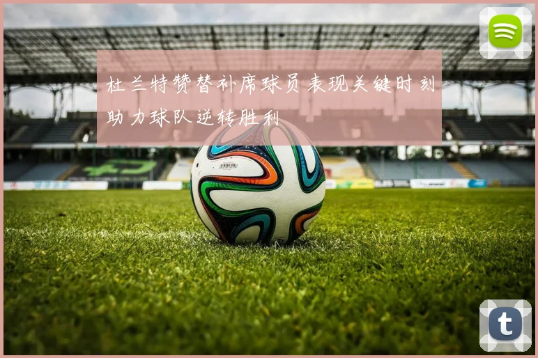 杜兰特赞替补席球员表现关键时刻助力球队逆转胜利
