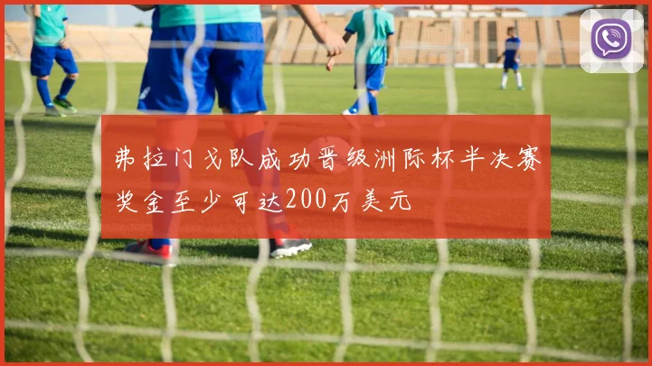 弗拉门戈队成功晋级洲际杯半决赛奖金至少可达200万美元