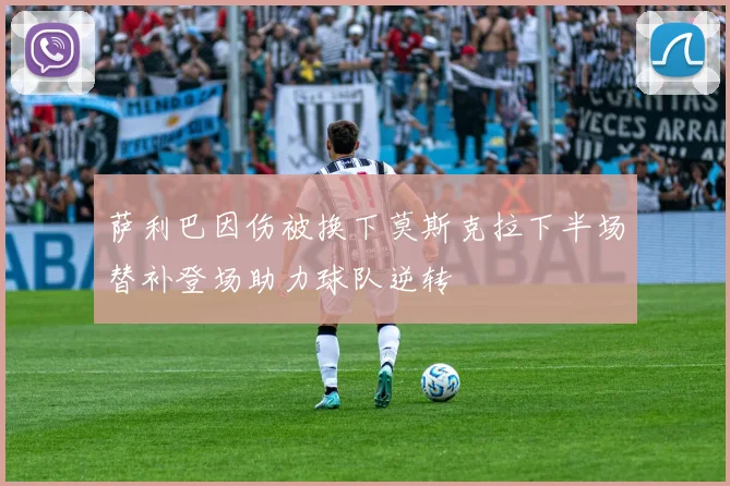 萨利巴因伤被换下莫斯克拉下半场替补登场助力球队逆转