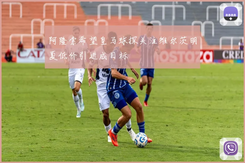 阿隆索希望皇马球探关注维尔茨明夏低价引进成目标