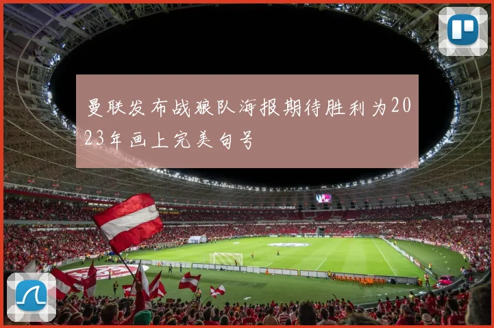 曼联发布战狼队海报期待胜利为2023年画上完美句号