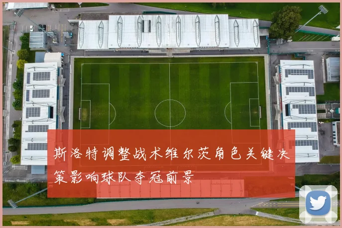 斯洛特调整战术维尔茨角色关键决策影响球队夺冠前景