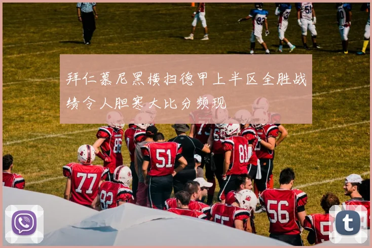 拜仁慕尼黑横扫德甲上半区全胜战绩令人胆寒大比分频现