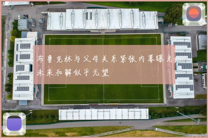 布鲁克林与父母关系紧张内幕曝光未来和解似乎无望