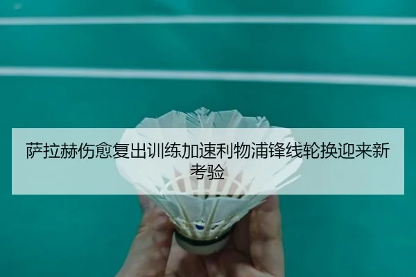萨拉赫伤愈复出训练加速利物浦锋线轮换迎来新考验（PGSoft）